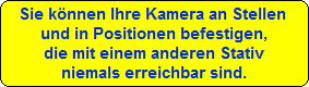 Sie knnen Ihre Kamera an Stellen 
und in Positionen befestigen,
die mit einem anderen Stativ
niemals erreichbar sind.