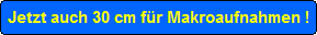 Jetzt auch 30 cm fr Makroaufnahmen !