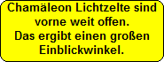 Chamleon Lichtzelte sind
vorne weit offen.
Das ergibt einen groen
Einblickwinkel.